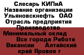 Слесарь КИПиА › Название организации ­ Ульяновскнефть, ОАО › Отрасль предприятия ­ Производство › Минимальный оклад ­ 20 000 - Все города Работа » Вакансии   . Алтайский край,Яровое г.